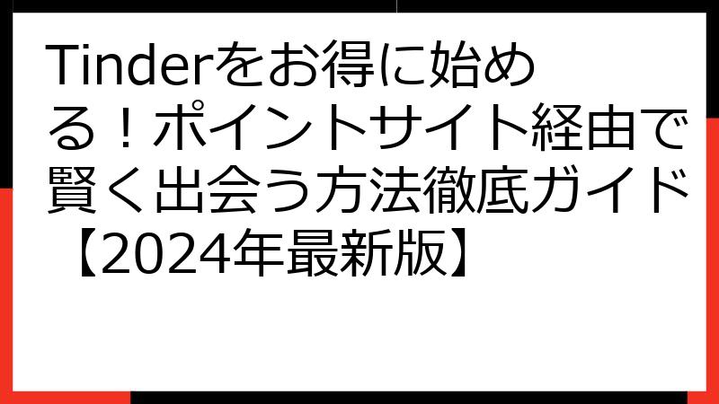 Tinderをお得に始める！ポイントサイト経由で賢く出会う方法徹底ガイド【2024年最新版】