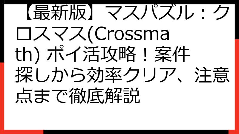 【最新版】マスパズル：クロスマス(Crossmath) ポイ活攻略！案件探しから効率クリア、注意点まで徹底解説