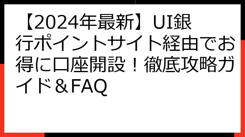 【2024年最新】UI銀行ポイントサイト経由でお得に口座開設！徹底攻略ガイド＆FAQ