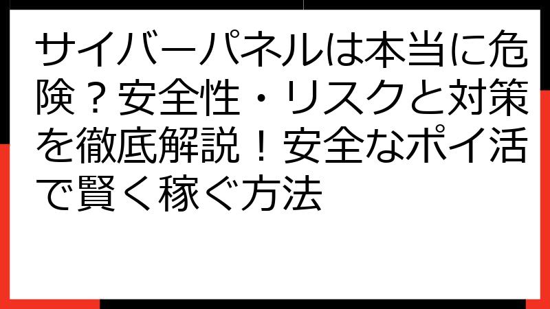 サイバーパネルは本当に危険？安全性・リスクと対策を徹底解説！安全なポイ活で賢く稼ぐ方法