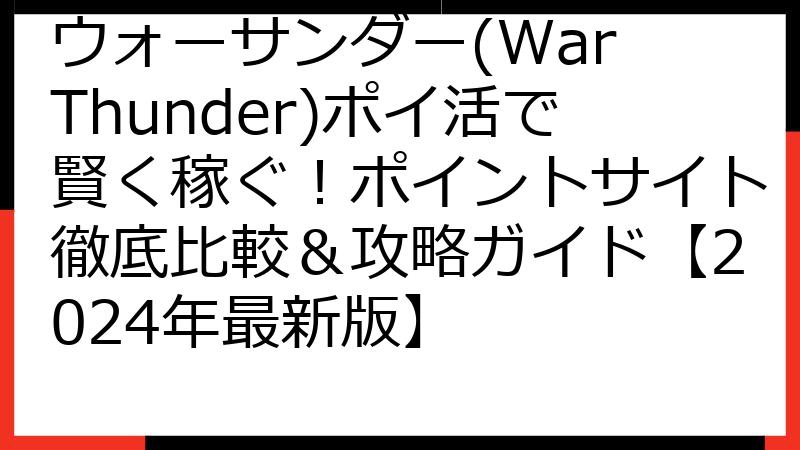 ウォーサンダー(War Thunder)ポイ活で賢く稼ぐ！ポイントサイト徹底比較＆攻略ガイド【2024年最新版】