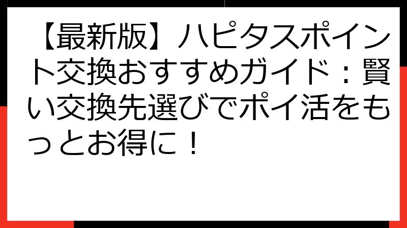 【最新版】ハピタスポイント交換おすすめガイド：賢い交換先選びでポイ活をもっとお得に！