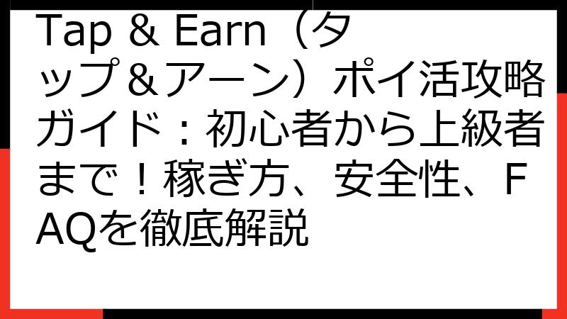 Tap & Earn（タップ＆アーン）ポイ活攻略ガイド：初心者から上級者まで！稼ぎ方、安全性、FAQを徹底解説