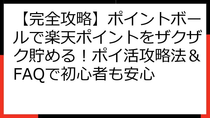 【完全攻略】ポイントボールで楽天ポイントをザクザク貯める！ポイ活攻略法＆FAQで初心者も安心
