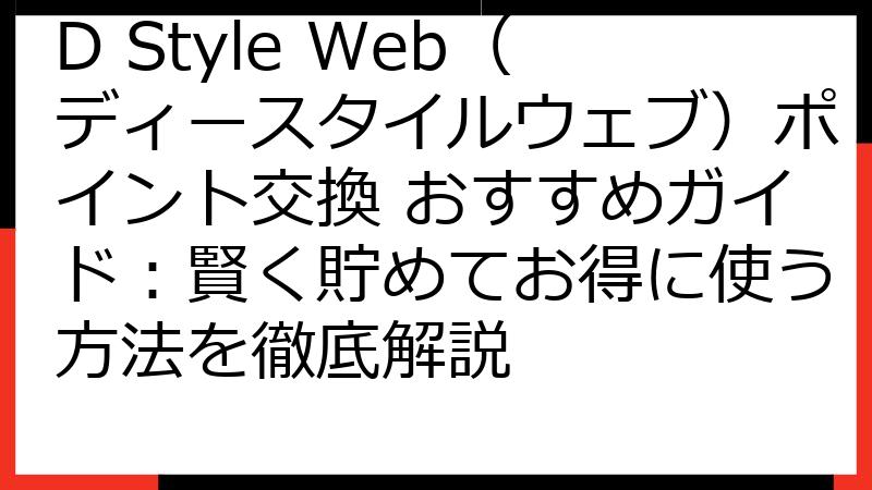 D Style Web（ディースタイルウェブ）ポイント交換 おすすめガイド：賢く貯めてお得に使う方法を徹底解説
