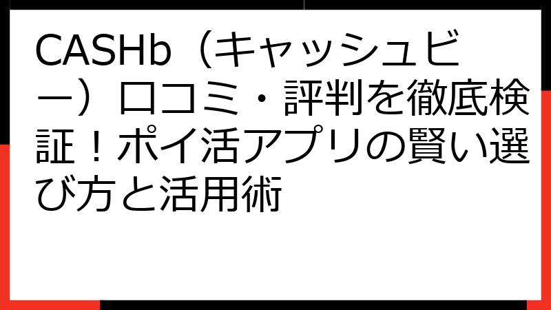 CASHb（キャッシュビー）口コミ・評判を徹底検証！ポイ活アプリの賢い選び方と活用術