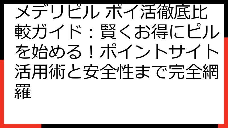 メデリピル ポイ活徹底比較ガイド：賢くお得にピルを始める！ポイントサイト活用術と安全性まで完全網羅
