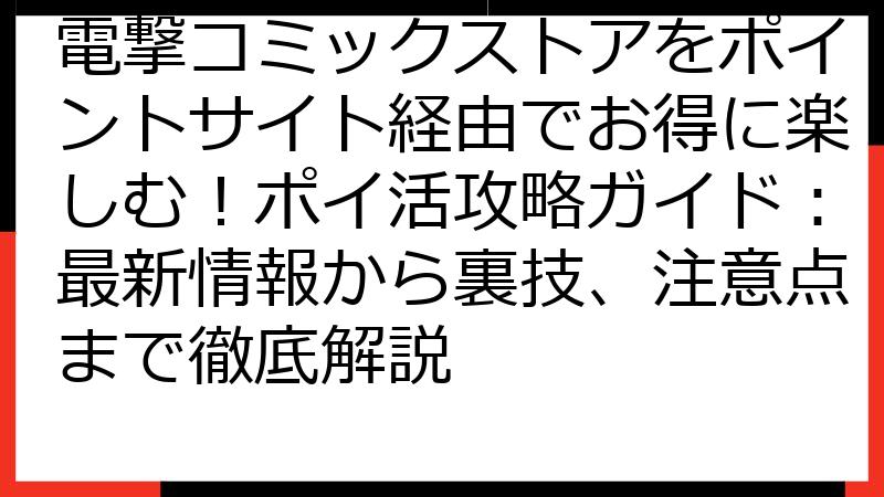 電撃コミックストアをポイントサイト経由でお得に楽しむ！ポイ活攻略ガイド：最新情報から裏技、注意点まで徹底解説
