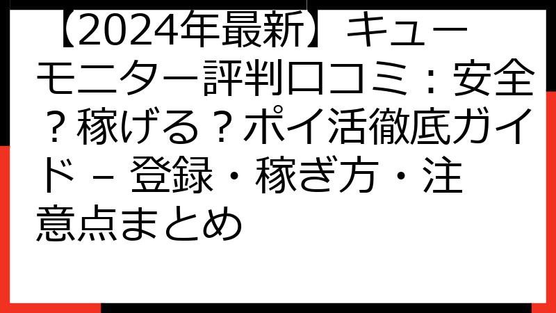 【2024年最新】キューモニター評判口コミ：安全？稼げる？ポイ活徹底ガイド – 登録・稼ぎ方・注意点まとめ