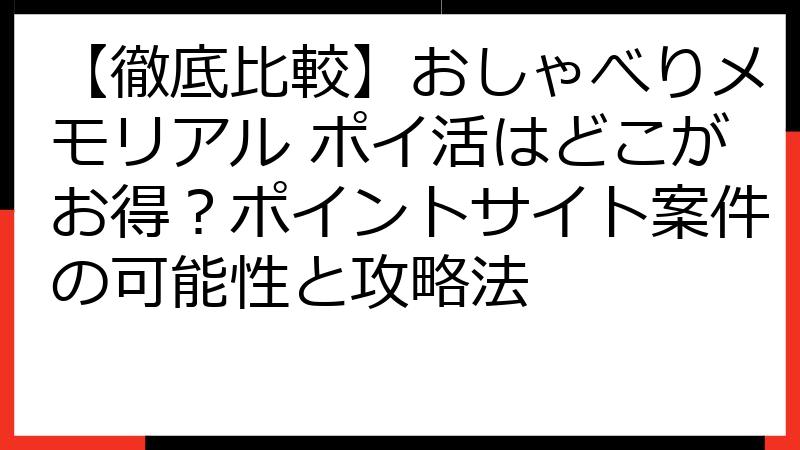 【徹底比較】おしゃべりメモリアル ポイ活はどこがお得？ポイントサイト案件の可能性と攻略法