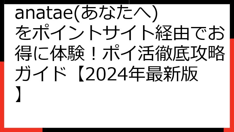 anatae(あなたへ)をポイントサイト経由でお得に体験！ポイ活徹底攻略ガイド【2024年最新版】