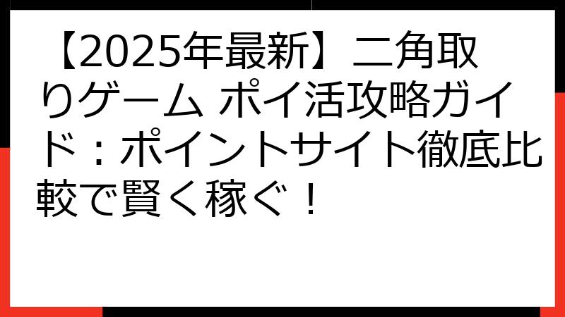 【2025年最新】ニ角取りゲーム ポイ活攻略ガイド：ポイントサイト徹底比較で賢く稼ぐ！