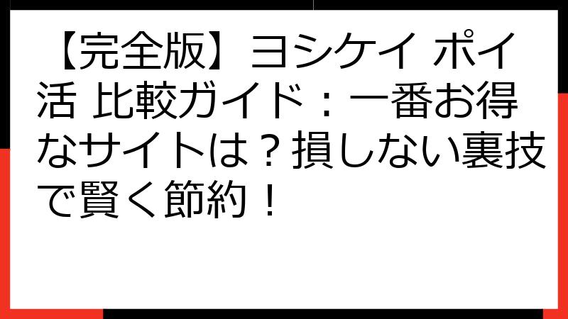 【完全版】ヨシケイ ポイ活 比較ガイド：一番お得なサイトは？損しない裏技で賢く節約！