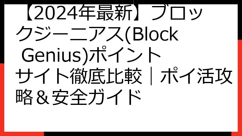 【2024年最新】ブロックジーニアス(Block Genius)ポイントサイト徹底比較｜ポイ活攻略＆安全ガイド