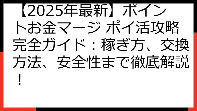 【2025年最新】ポイントお金マージ ポイ活攻略完全ガイド：稼ぎ方、交換方法、安全性まで徹底解説！