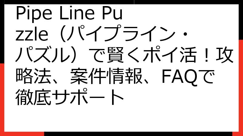 Pipe Line Puzzle（パイプライン・パズル）で賢くポイ活！攻略法、案件情報、FAQで徹底サポート