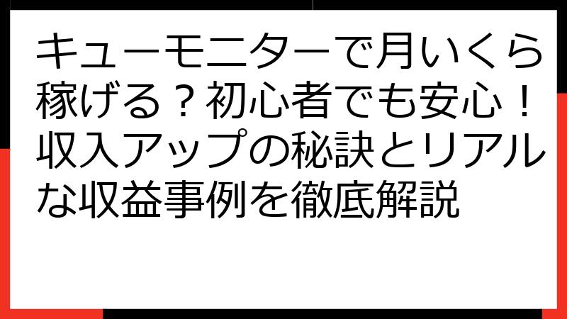 キューモニターで月いくら稼げる？初心者でも安心！収入アップの秘訣とリアルな収益事例を徹底解説