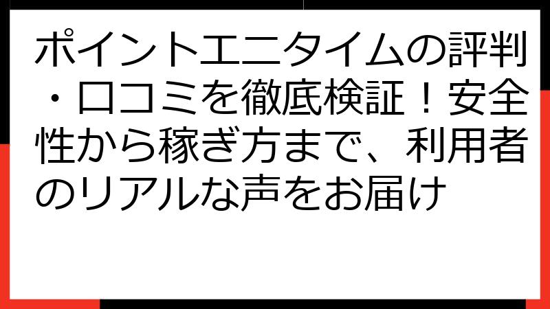 ポイントエニタイムの評判・口コミを徹底検証！安全性から稼ぎ方まで、利用者のリアルな声をお届け