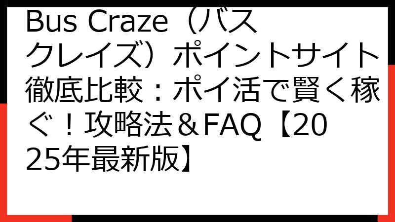 Bus Craze（バスクレイズ）ポイントサイト徹底比較：ポイ活で賢く稼ぐ！攻略法＆FAQ【2025年最新版】