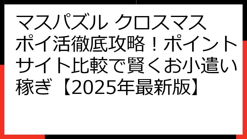 マスパズル クロスマス ポイ活徹底攻略！ポイントサイト比較で賢くお小遣い稼ぎ【2025年最新版】