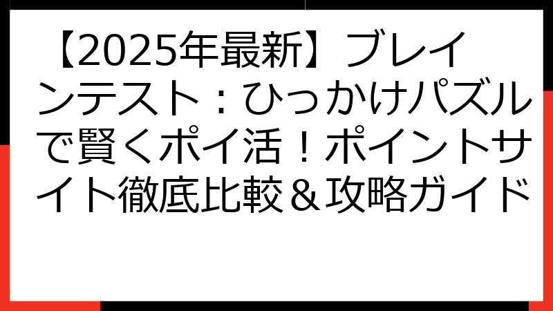 【2025年最新】ブレインテスト：ひっかけパズルで賢くポイ活！ポイントサイト徹底比較＆攻略ガイド