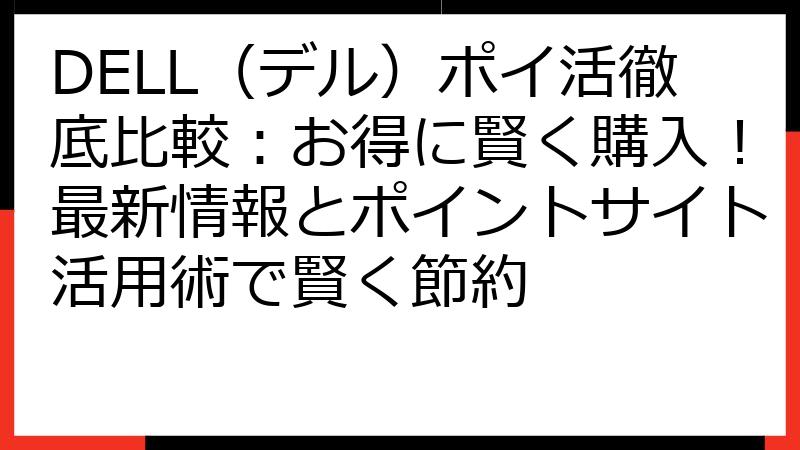 DELL（デル）ポイ活徹底比較：お得に賢く購入！最新情報とポイントサイト活用術で賢く節約