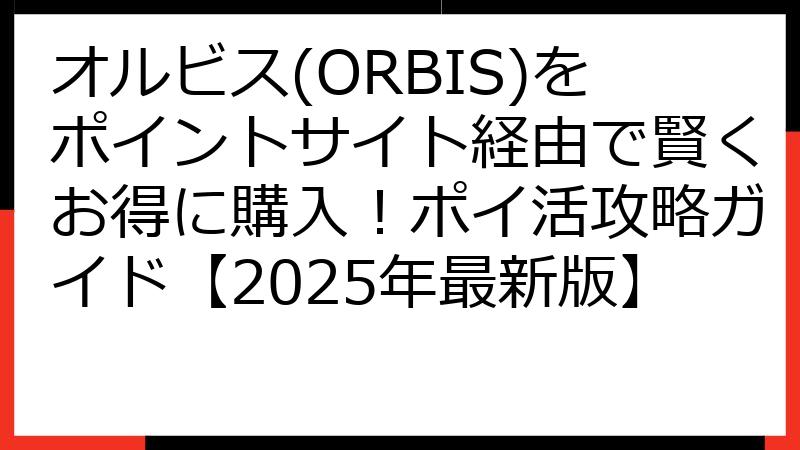 オルビス(ORBIS)をポイントサイト経由で賢くお得に購入！ポイ活攻略ガイド【2025年最新版】