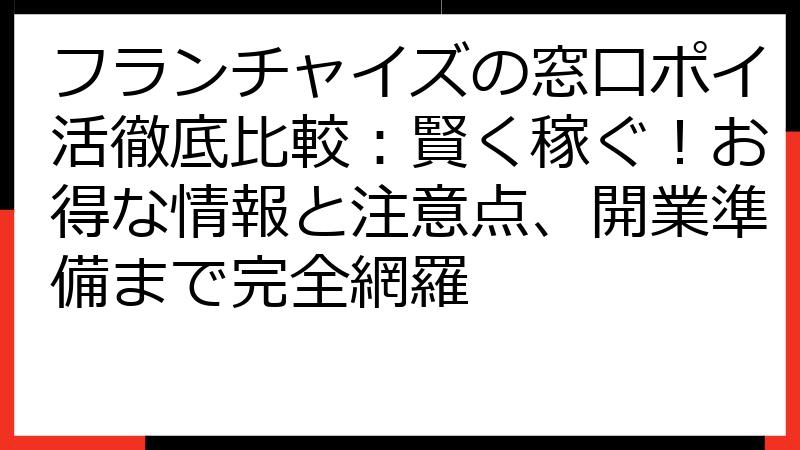 フランチャイズの窓口ポイ活徹底比較：賢く稼ぐ！お得な情報と注意点、開業準備まで完全網羅