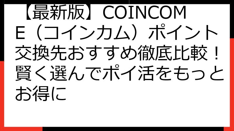 【最新版】COINCOME（コインカム）ポイント交換先おすすめ徹底比較！賢く選んでポイ活をもっとお得に