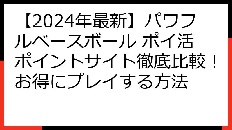 【2024年最新】パワフルベースボール ポイ活 ポイントサイト徹底比較！お得にプレイする方法