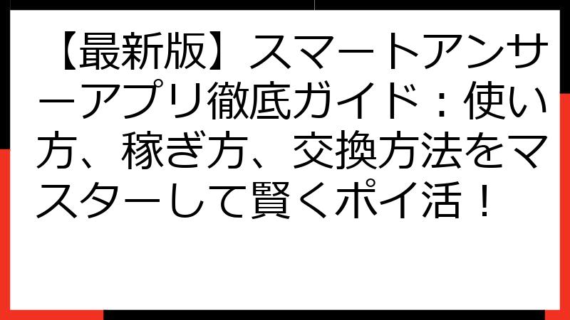 【最新版】スマートアンサーアプリ徹底ガイド：使い方、稼ぎ方、交換方法をマスターして賢くポイ活！