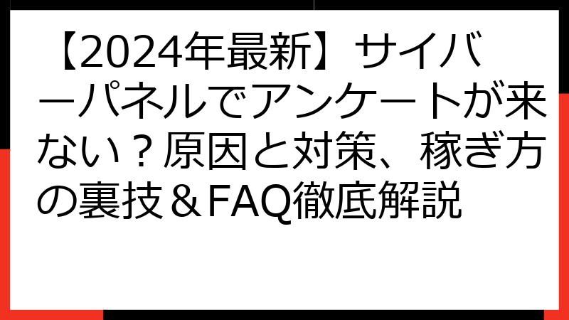 【2024年最新】サイバーパネルでアンケートが来ない？原因と対策、稼ぎ方の裏技＆FAQ徹底解説