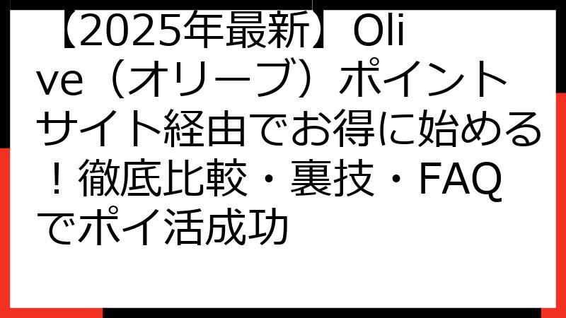 【2025年最新】Olive（オリーブ）ポイントサイト経由でお得に始める！徹底比較・裏技・FAQでポイ活成功
