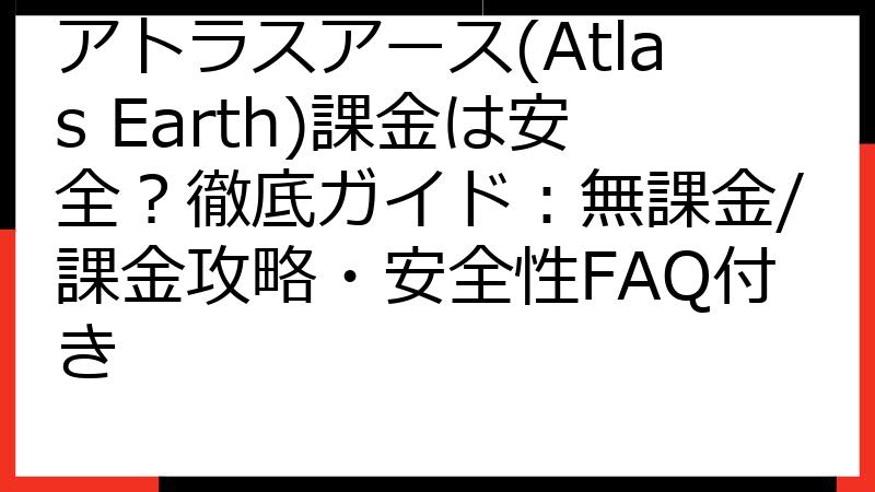 アトラスアース(Atlas Earth)課金は安全？徹底ガイド：無課金/課金攻略・安全性FAQ付き
