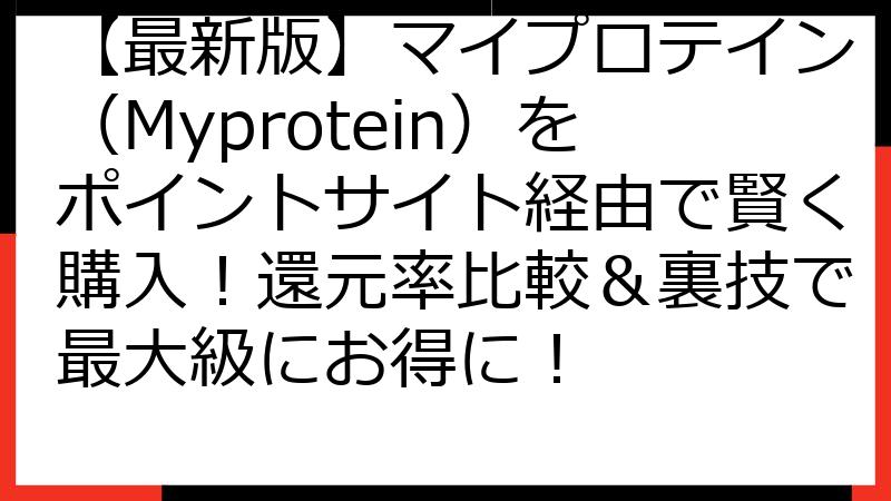 【最新版】マイプロテイン（Myprotein）をポイントサイト経由で賢く購入！還元率比較＆裏技で最大級にお得に！