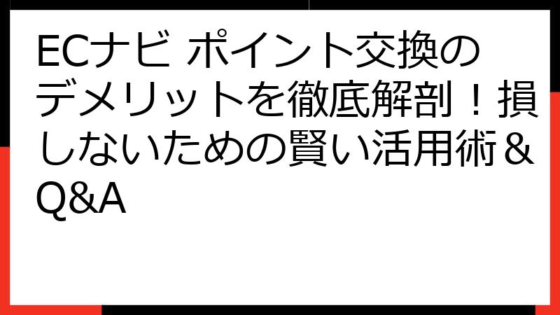 ECナビ ポイント交換のデメリットを徹底解剖！損しないための賢い活用術＆Q&A