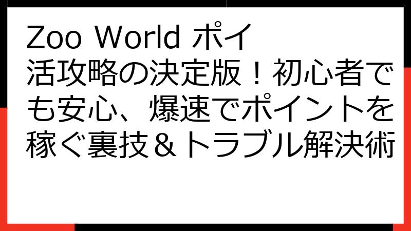 Zoo World ポイ活攻略の決定版！初心者でも安心、爆速でポイントを稼ぐ裏技＆トラブル解決術