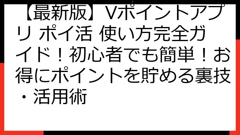 【最新版】Vポイントアプリ ポイ活 使い方完全ガイド！初心者でも簡単！お得にポイントを貯める裏技・活用術