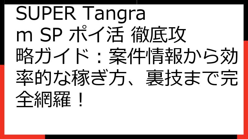 SUPER Tangram SP ポイ活 徹底攻略ガイド：案件情報から効率的な稼ぎ方、裏技まで完全網羅！