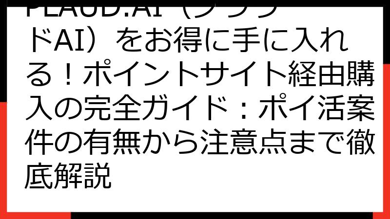 PLAUD.AI（プラウドAI）をお得に手に入れる！ポイントサイト経由購入の完全ガイド：ポイ活案件の有無から注意点まで徹底解説