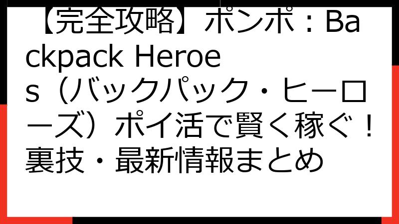 【完全攻略】ポンポ：Backpack Heroes（バックパック・ヒーローズ）ポイ活で賢く稼ぐ！裏技・最新情報まとめ