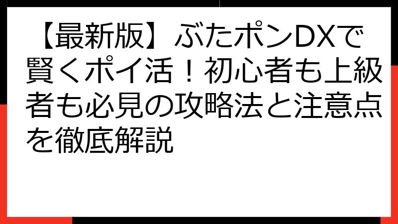 【最新版】ぶたポンDXで賢くポイ活！初心者も上級者も必見の攻略法と注意点を徹底解説