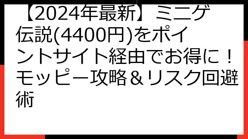 【2024年最新】ミニゲ伝説(4400円)をポイントサイト経由でお得に！モッピー攻略＆リスク回避術