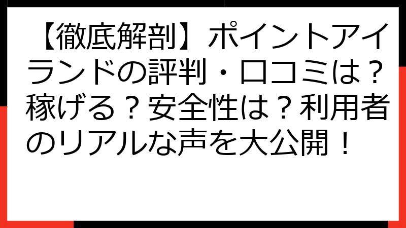 【徹底解剖】ポイントアイランドの評判・口コミは？稼げる？安全性は？利用者のリアルな声を大公開！