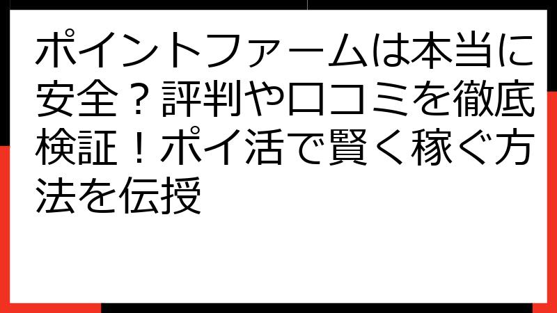 ポイントファームは本当に安全？評判や口コミを徹底検証！ポイ活で賢く稼ぐ方法を伝授