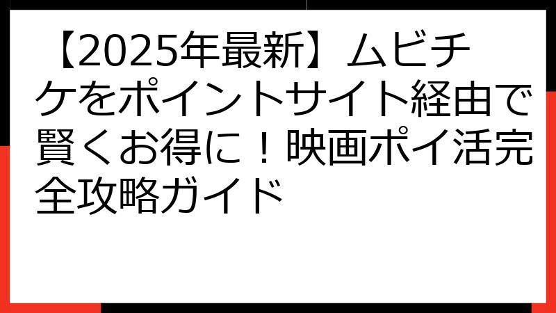 【2025年最新】ムビチケをポイントサイト経由で賢くお得に！映画ポイ活完全攻略ガイド