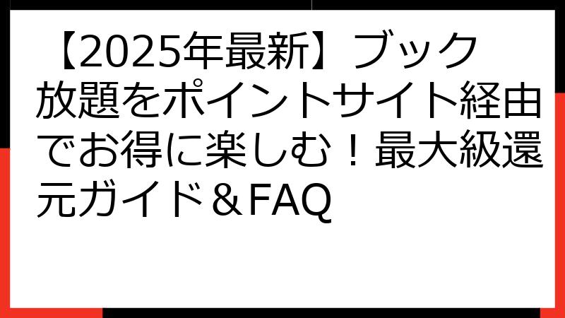 【2025年最新】ブック放題をポイントサイト経由でお得に楽しむ！最大級還元ガイド＆FAQ