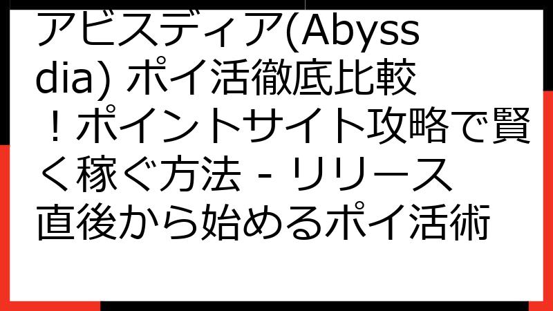 アビスディア(Abyssdia) ポイ活徹底比較！ポイントサイト攻略で賢く稼ぐ方法 - リリース直後から始めるポイ活術
