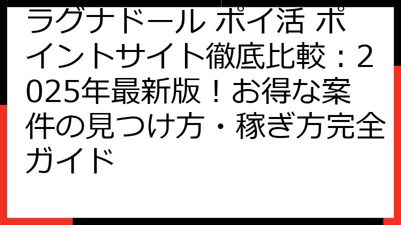 ラグナドール ポイ活 ポイントサイト徹底比較：2025年最新版！お得な案件の見つけ方・稼ぎ方完全ガイド