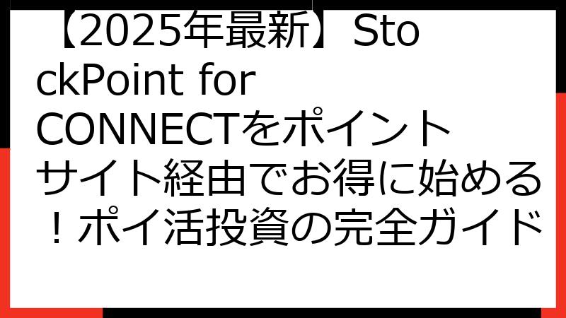 【2025年最新】StockPoint for CONNECTをポイントサイト経由でお得に始める！ポイ活投資の完全ガイド